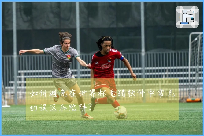如何避免在世界杯竞猜软件中常见的误区和陷阱？