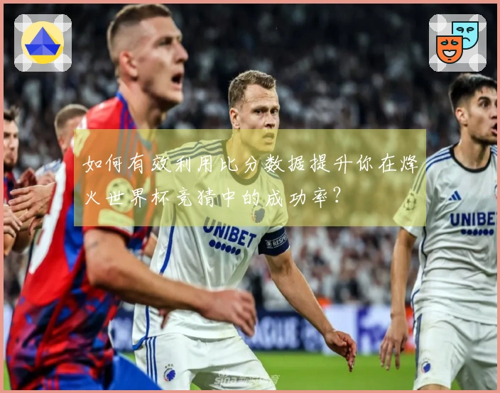 如何有效利用比分数据提升你在烽火世界杯竞猜中的成功率？