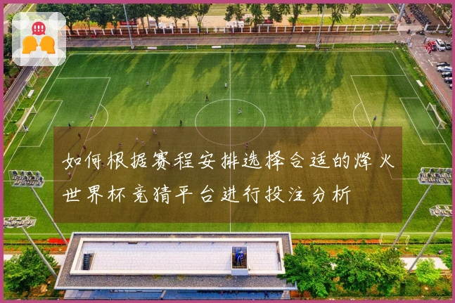 如何根据赛程安排选择合适的烽火世界杯竞猜平台进行投注分析