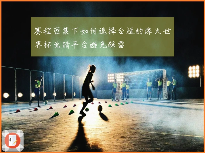 赛程密集下如何选择合适的烽火世界杯竞猜平台避免踩雷