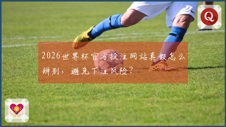 2026世界杯官方投注网站真假怎么辨别，避免下注风险？