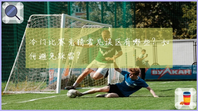 冷门比赛竞猜常见误区有哪些？如何避免踩雷？