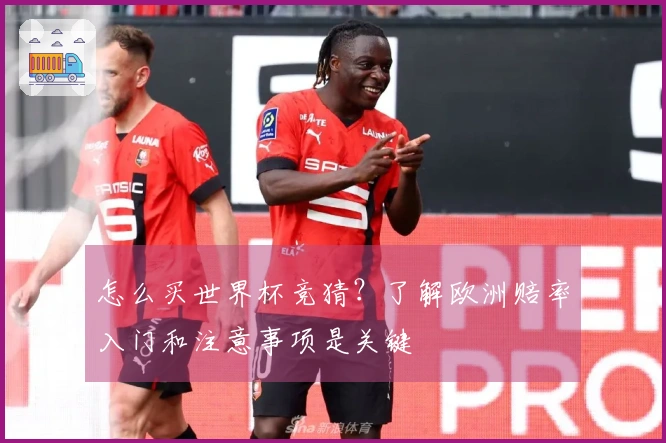 怎么买世界杯竞猜？了解欧洲赔率入门和注意事项是关键