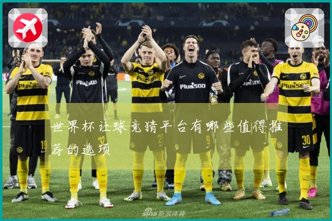 世界杯让球竞猜平台有哪些值得推荐的选项
