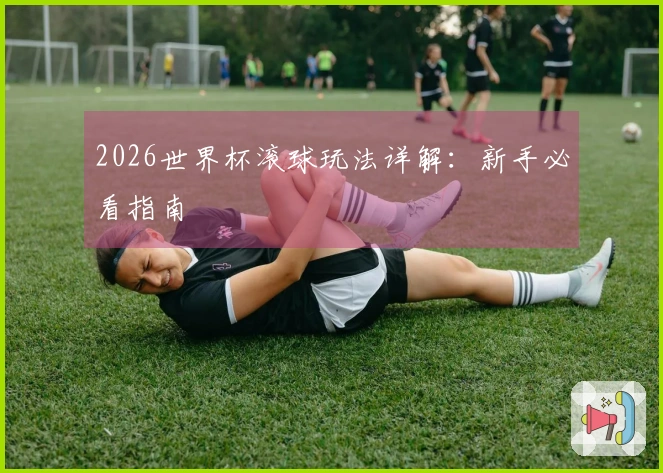 2026世界杯滚球玩法详解：新手必看指南
