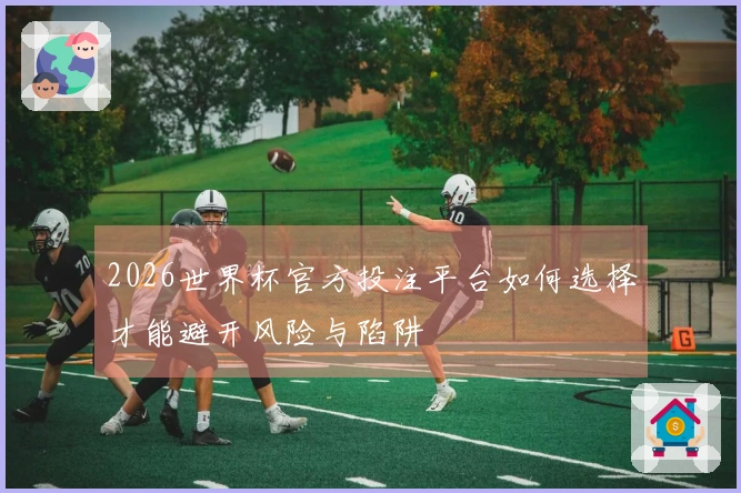 2026世界杯官方投注平台如何选择才能避开风险与陷阱