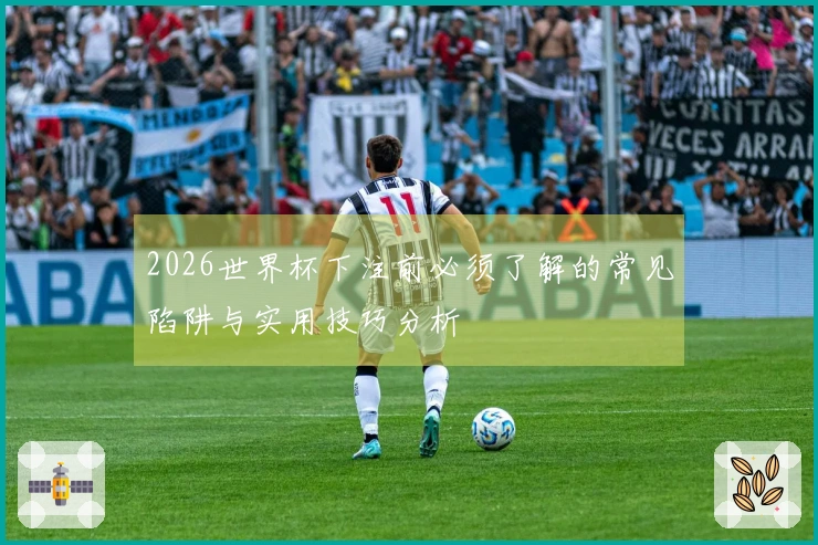 2026世界杯下注前必须了解的常见陷阱与实用技巧分析