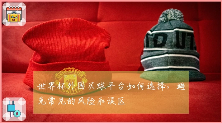世界杯外围买球平台如何选择，避免常见的风险和误区