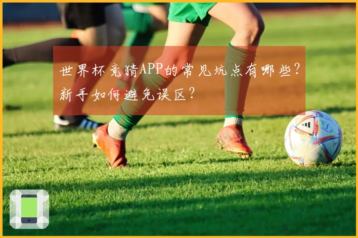 世界杯竞猜APP的常见坑点有哪些？新手如何避免误区？