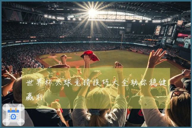 世界杯买球竞猜技巧大全助你稳健赢利