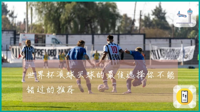 世界杯滚球买球的最佳选择你不能错过的推荐