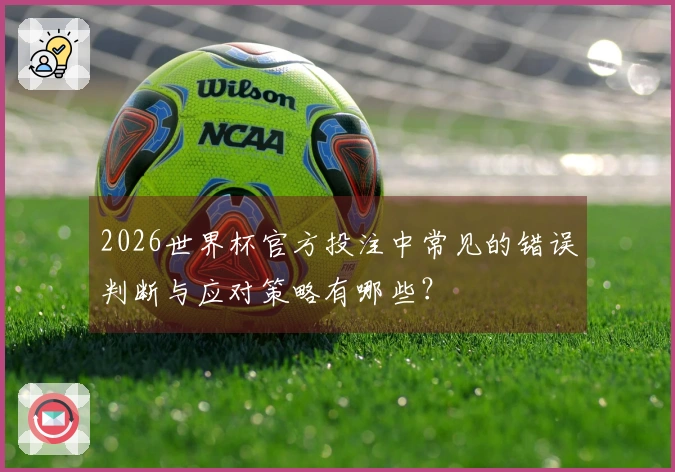 2026世界杯官方投注中常见的错误判断与应对策略有哪些？
