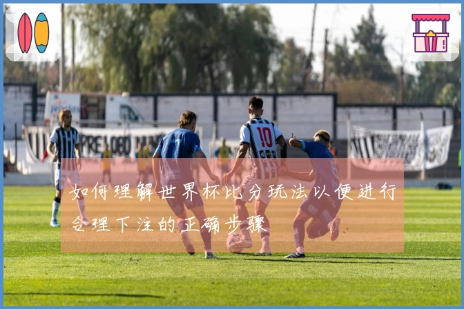 如何理解世界杯比分玩法以便进行合理下注的正确步骤