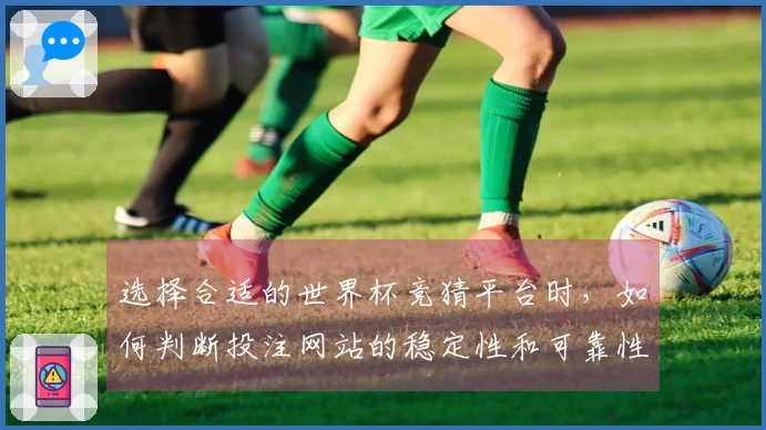 选择合适的世界杯竞猜平台时，如何判断投注网站的稳定性和可靠性？
