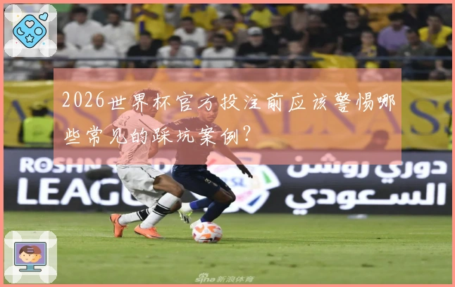 2026世界杯官方投注前应该警惕哪些常见的踩坑案例？