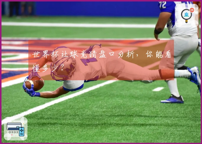 世界杯让球竞猜盘口分析，你能看懂多少？