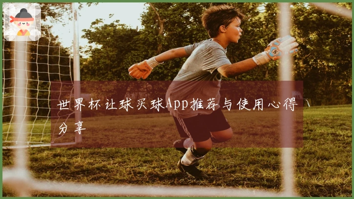 世界杯让球买球App推荐与使用心得分享