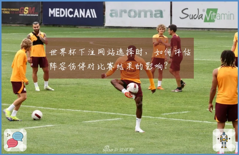 世界杯下注网站选择时，如何评估阵容伤停对比赛结果的影响？