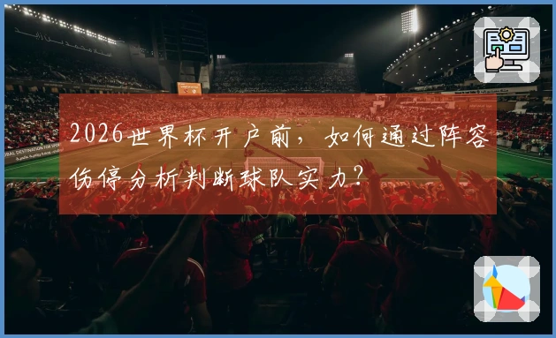 2026世界杯开户前，如何通过阵容伤停分析判断球队实力？