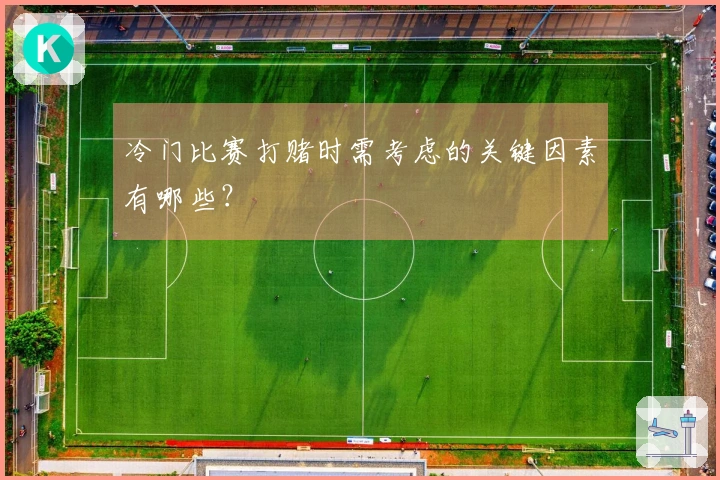 冷门比赛打赌时需考虑的关键因素有哪些？