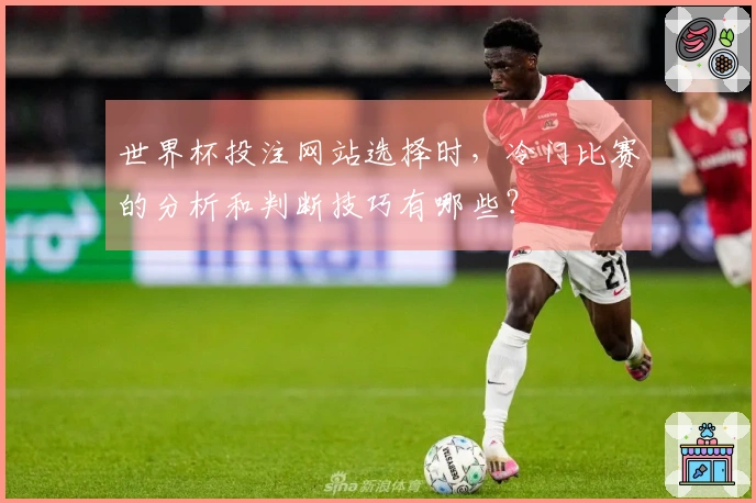 世界杯投注网站选择时，冷门比赛的分析和判断技巧有哪些？