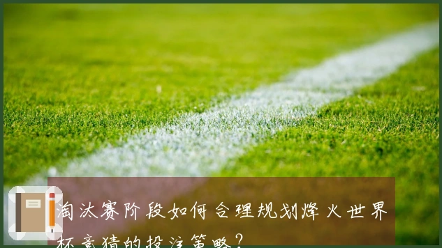 淘汰赛阶段如何合理规划烽火世界杯竞猜的投注策略？