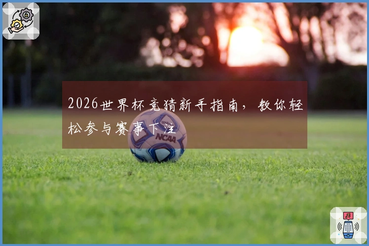 2026世界杯竞猜新手指南，教你轻松参与赛事下注