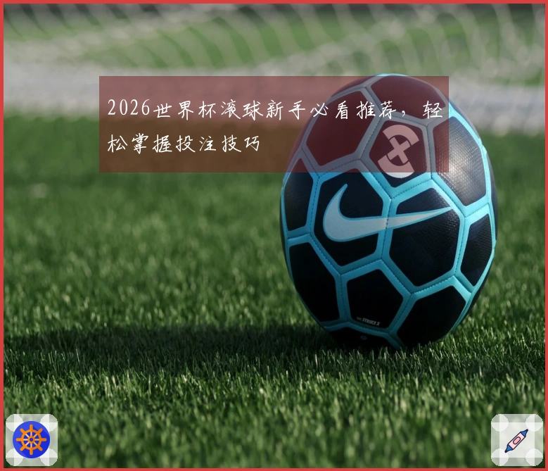 2026世界杯滚球新手必看推荐，轻松掌握投注技巧