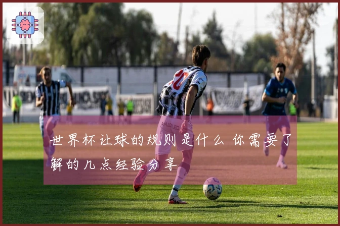 世界杯让球的规则是什么 你需要了解的几点经验分享