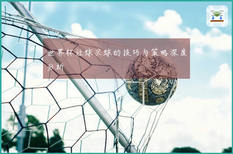 世界杯让球买球的技巧与策略深度分析