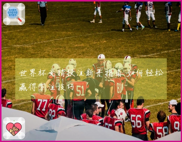 世界杯竞猜投注新手指南 如何轻松赢得下注技巧