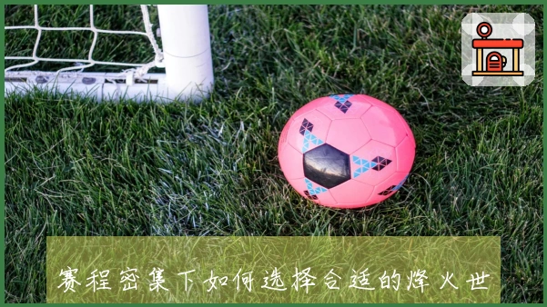 赛程密集下如何选择合适的烽火世界杯竞猜平台避免踩雷