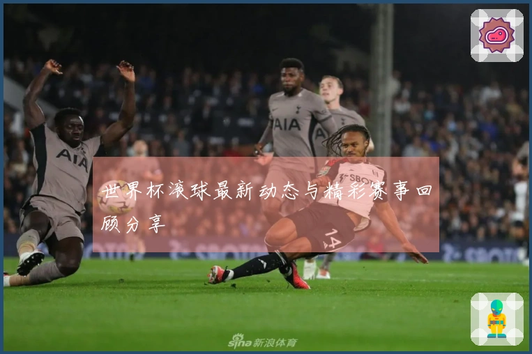 世界杯滚球最新动态与精彩赛事回顾分享