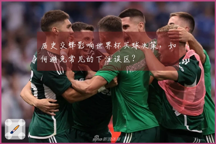 历史交锋影响世界杯买球决策，如何避免常见的下注误区？