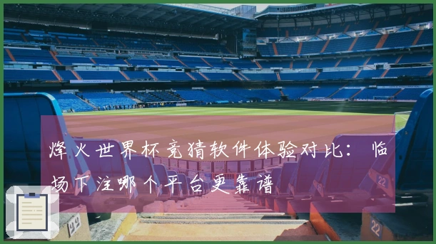 烽火世界杯竞猜软件体验对比：临场下注哪个平台更靠谱