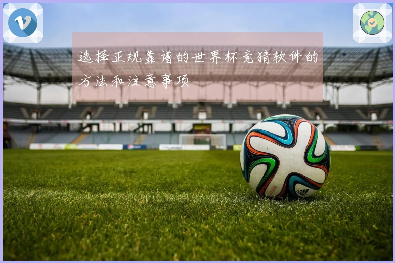 选择正规靠谱的世界杯竞猜软件的方法和注意事项