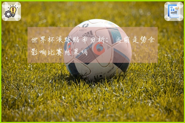世界杯滚球赔率分析：当前走势会影响比赛结果吗
