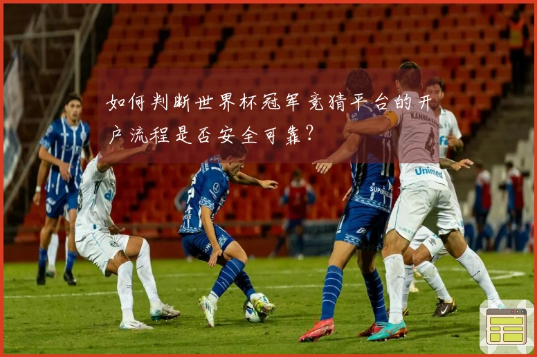 如何判断世界杯冠军竞猜平台的开户流程是否安全可靠？