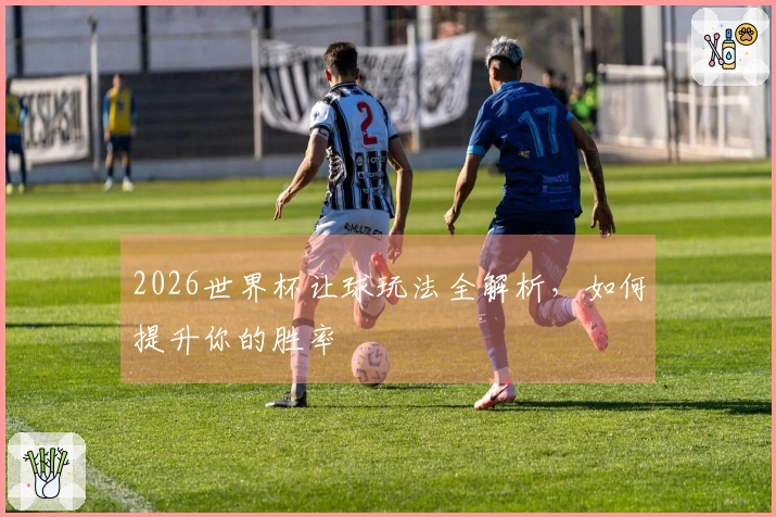 2026世界杯让球玩法全解析，如何提升你的胜率
