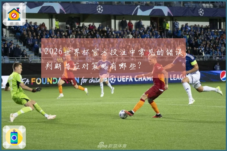 2026世界杯官方投注中常见的错误判断与应对策略有哪些？