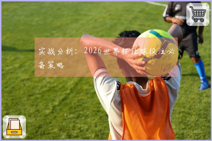 实战分析：2026世界杯让球投注必备策略