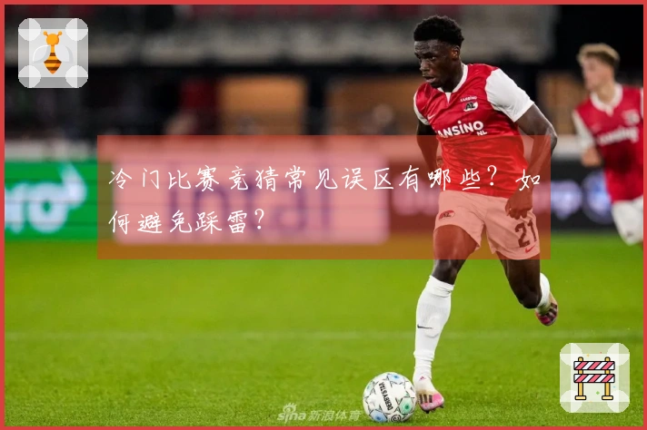 冷门比赛竞猜常见误区有哪些？如何避免踩雷？