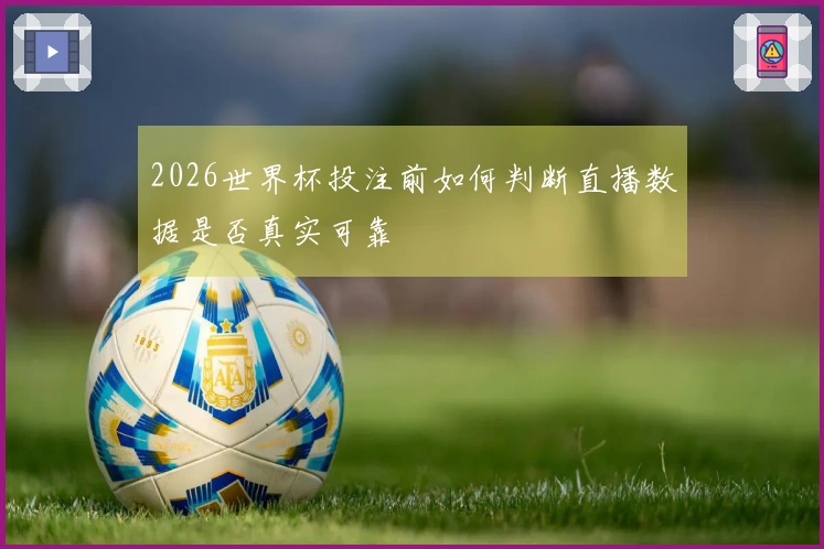 2026世界杯投注前如何判断直播数据是否真实可靠
